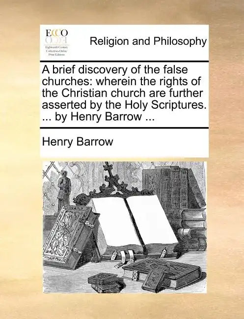 A Brief Discovery of the False Churches: Wherein the Rights of the Christian Church Are Further Asserted by the Holy Scriptures. ... by Henry Barrow . - Paperback