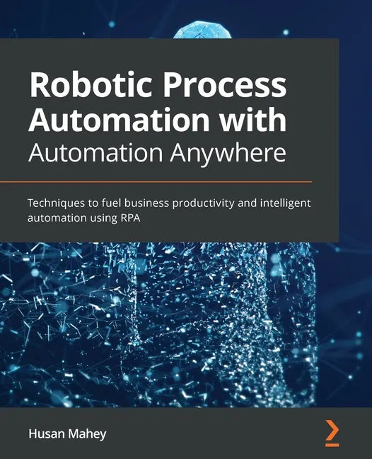 Robotic Process Automation with Automation Anywhere: Techniques to fuel business productivity and intelligent automation using RPA - Paperback