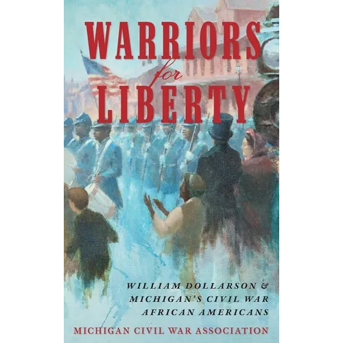 Warriors for Liberty: William Dollarson & Michigan's Civil War African Americans - Hardcover