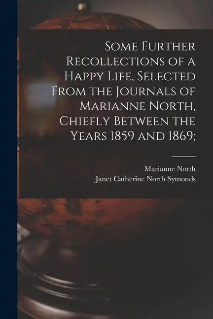 Some Further Recollections of a Happy Life, Selected From the Journals of Marianne North, Chiefly Between the Years 1859 and 1869; - Paperback