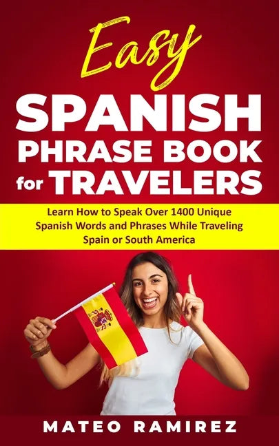 Easy Spanish Phrase Book for Travelers: Learn How to Speak Over 1400 Unique Spanish Words and Phrases While Traveling Spain and South America - Paperback