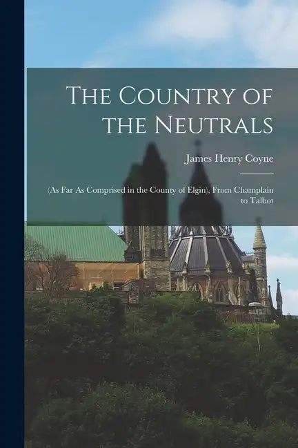 The Country of the Neutrals: (As Far As Comprised in the County of Elgin), From Champlain to Talbot - Paperback