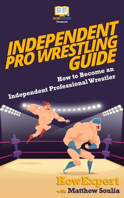 Independent Pro Wrestling Guide: How To Become an Independent Professional Wrestler - Paperback