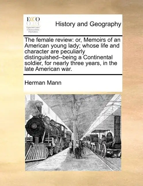The female review: or, Memoirs of an American young lady; whose life and character are peculiarly distinguished--being a Continental soldier, for near - Paperback