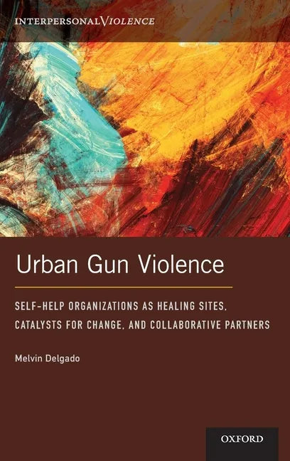 Urban Gun Violence: Self-Help Organizations as Healing Sites, Catalysts for Change, and Collaborative Partners - Hardcover