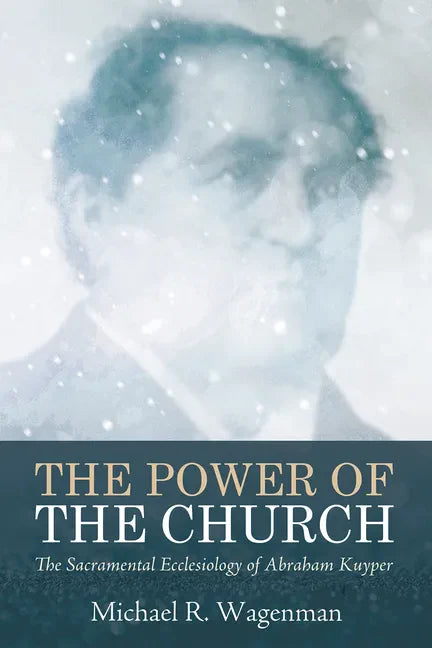 The Power of the Church: The Sacramental Ecclesiology of Abraham Kuyper - Hardcover