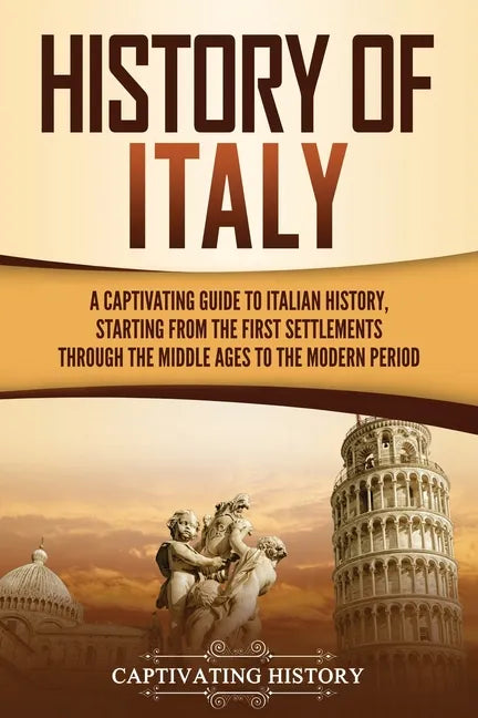 History of Italy: A Captivating Guide to Italian History, Starting from the First Settlements through the Middle Ages to the Modern Peri - Paperback
