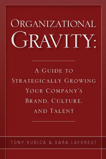 Organizational Gravity: A Guide to Strategically Growing Your Company's Brand, Culture, and Talent - Paperback