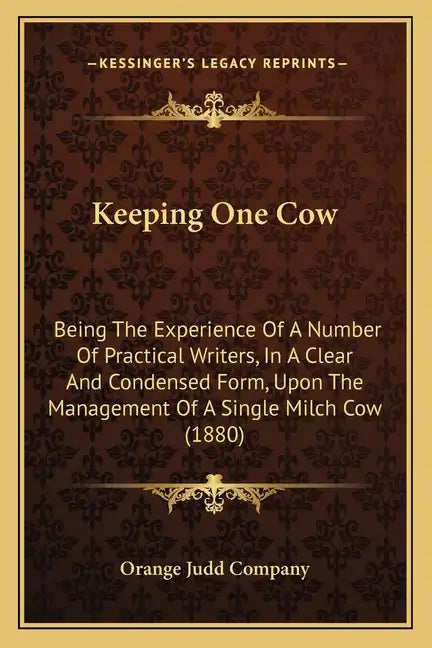 Keeping One Cow: Being The Experience Of A Number Of Practical Writers, In A Clear And Condensed Form, Upon The Management Of A Single Milch Cow (1880 - Paperback