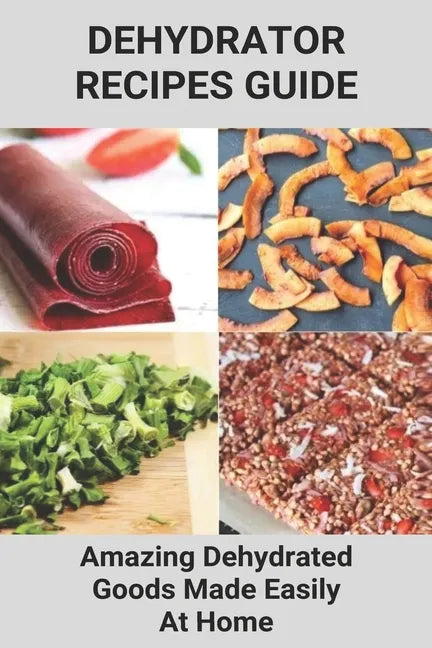 Dehydrator Recipes Guide: Amazing Dehydrated Goods Made Easily At Home: Dehydrator Recipes Australia - Paperback