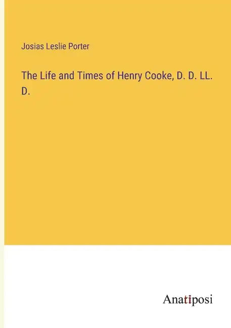 The Life and Times of Henry Cooke, D. D. LL. D. - Paperback