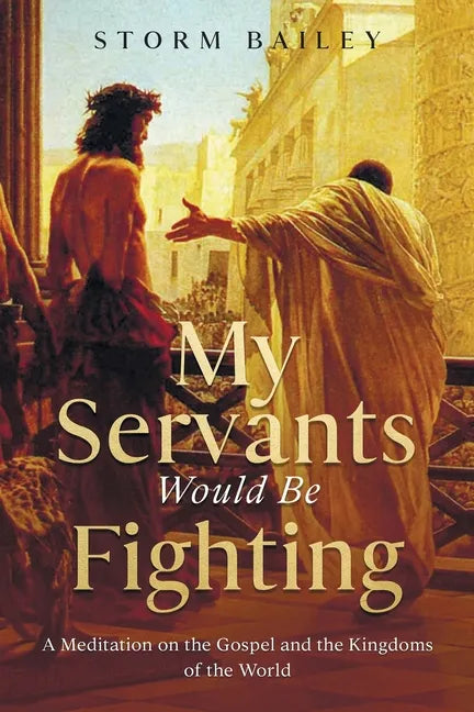 My Servants Would Be Fighting: A Meditation on the Gospel and the Kingdoms of the World - Paperback