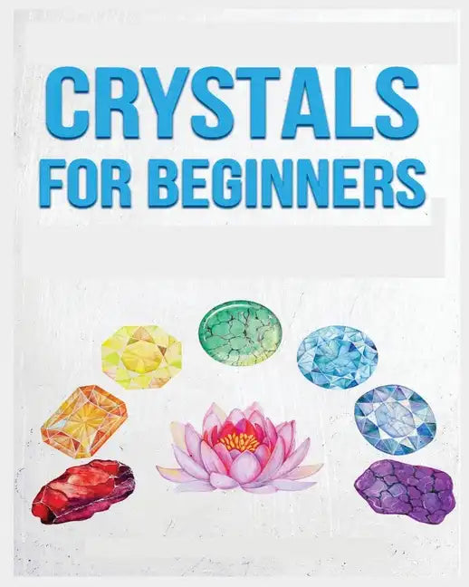 Crystals for Beginners: A Definitive Guide to Crystals and Their Healing Properties - Paperback