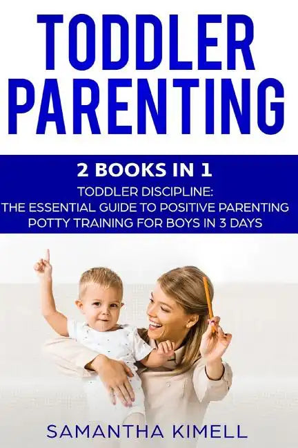 Toddler Parenting: 2 Books in 1: Toddler Discipline: The Essential Guide to Positive Parenting + Potty Training for Boys in 3 Days - Paperback