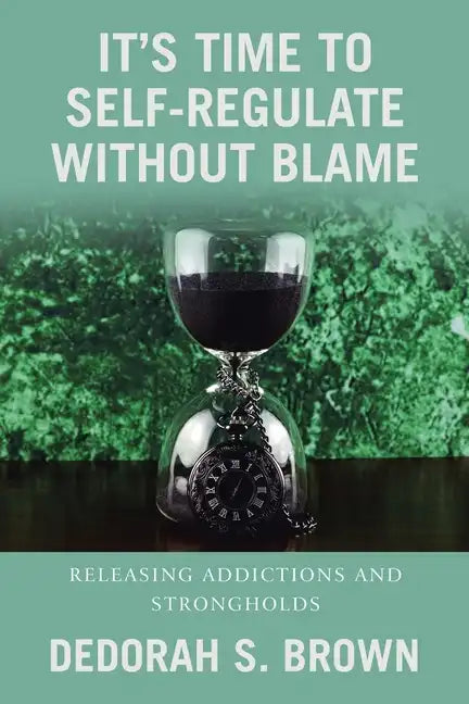 It's Time to Self-Regulate Without Blame: Releasing Addictions and Strongholds - Paperback