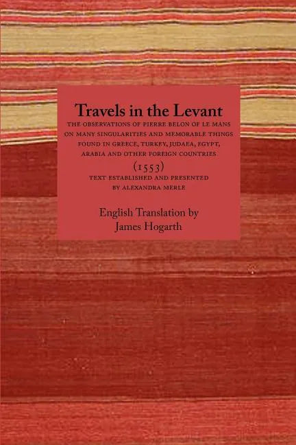 Travels in the Levant: The Observations of Pierre Belon of Le Mans on Many Singularities and Memorable Things Found in Greece, Turkey, Judaea - Paperback