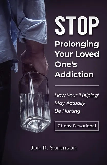 Stop Prolonging Your Loved One's Addiction: How Your 'Helping' May Actually Be Hurting - Paperback