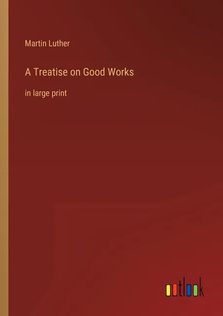 A Treatise on Good Works: in large print - Paperback