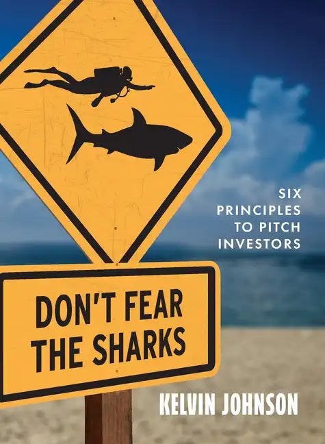 Don't Fear the Sharks: Six Principles to Pitch Investors: Six - Paperback