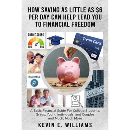 How Saving as Little as $6 Per Day Can Help Lead You to Financial Freedom: A Basic Financial Guide For College Students, Grads, Young Individuals, and - Paperback