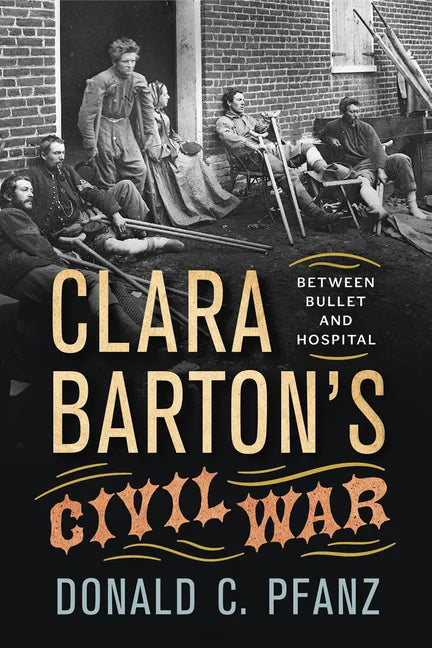 Clara Barton's Civil War: Between Bullet and Hospital - Paperback