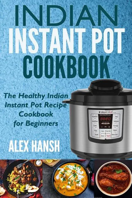 Indian Instant Pot Cookbook: The Healthy Indian Instant Pot Recipe Cookbook for Beginners - Paperback
