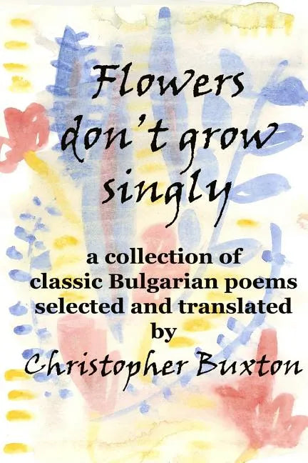 Flowers don't grow singly: An anthology of classic Bulgarian poetry - Paperback