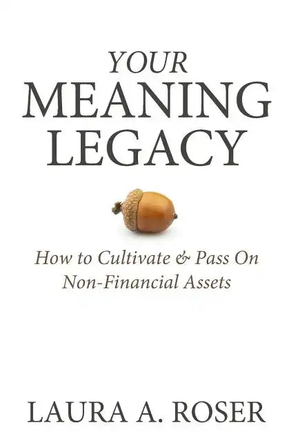 Your Meaning Legacy: How to Cultivate & Pass On Non-Financial Assets - Paperback