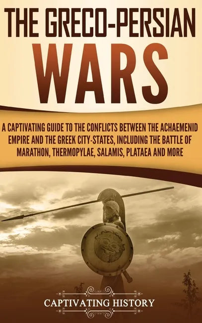 The Greco-Persian Wars: A Captivating Guide to the Conflicts Between the Achaemenid Empire and the Greek City-States, Including the Battle of - Hardcover