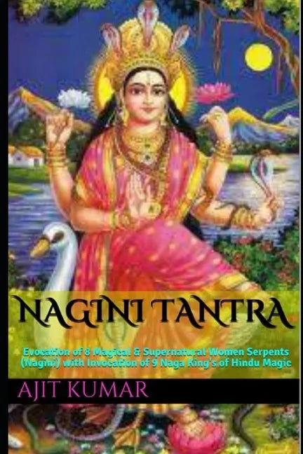 Nagini Tantra: Evocation of 8 Magical & Supernatural Women Serpents (Nagini) with Invocation of 9 Naga King's of Hindu Magic - Paperback