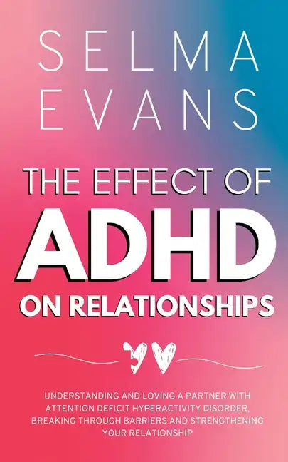 The Effect of ADHD on Relationships: Understanding and Loving a Partner with Attention Deficit Hyperactivity Disorder, Breaking Through Barriers and S - Paperback