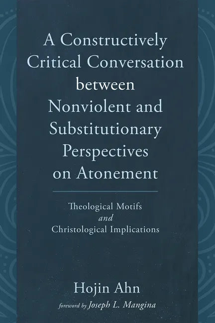 A Constructively Critical Conversation Between Nonviolent and Substitutionary Perspectives on Atonement: Theological Motifs and Christological Implica - Paperback