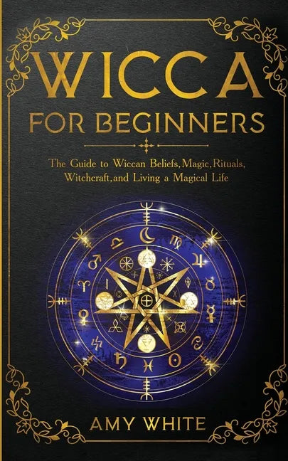 Wicca For Beginners: The Guide to Wiccan Beliefs, Magic, Rituals, Witchcraft, and Living a Magical Life - Paperback