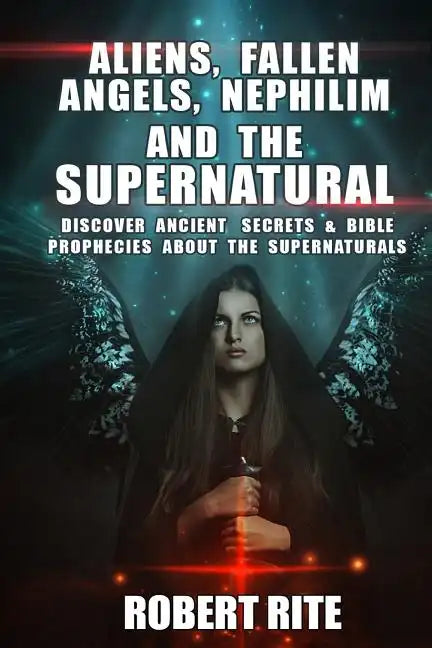 Aliens, Fallen Angels, Nephilim and the Supernatural: Discover Ancient Secrets and Bible Prophecies about the Supernatural - Paperback