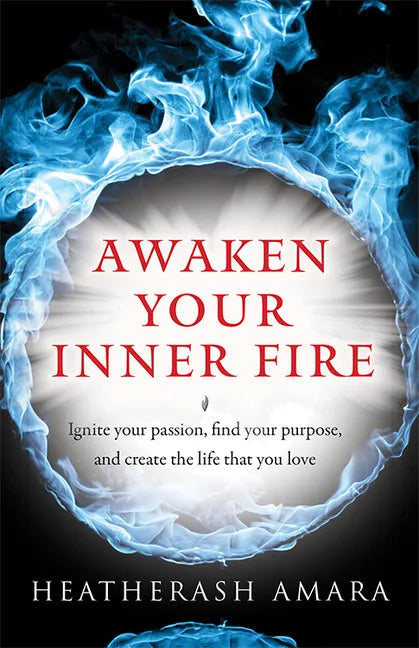 Awaken Your Inner Fire: Ignite Your Passion, Find Your Purpose, and Create the Life That You Love - Paperback
