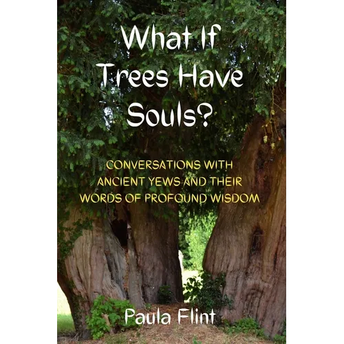 What If Trees Have Souls?: Conversations with Ancient Yews and their words of profound wisdom - Paperback