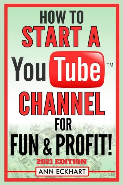 How To Start a YouTube Channel for Fun & Profit 2021 Edition: The Ultimate Guide to Filming, Uploading & Making Money from Your Videos - Paperback