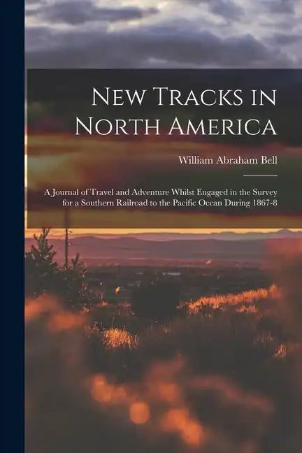 New Tracks in North America: A Journal of Travel and Adventure Whilst Engaged in the Survey for a Southern Railroad to the Pacific Ocean During 1867-8 - Paperback