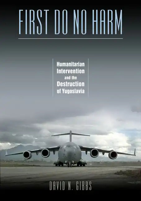 First Do No Harm: Humanitarian Intervention and the Destruction of Yugoslavia - Paperback