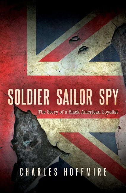 Soldier, Sailor, Spy: The Story of a Black American Loyalist - Paperback
