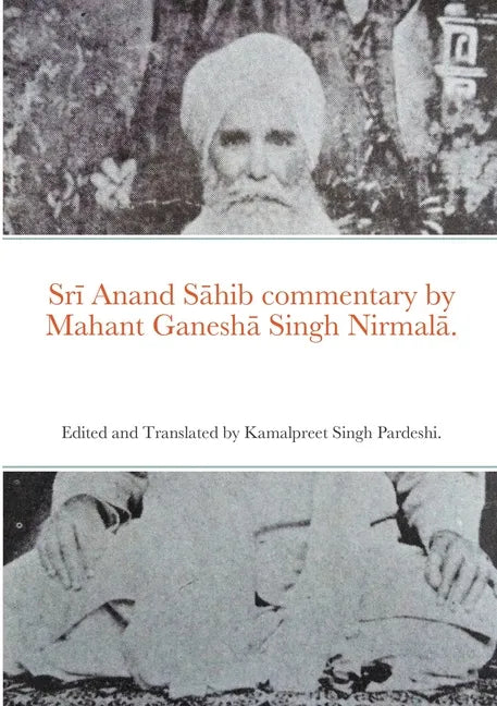 Srī Anand Sāhib commentary by Mahant Ganeshā Singh Nirmalā.: Edited and Translated by Kamalpreet Singh Pardeshi. - Paperback