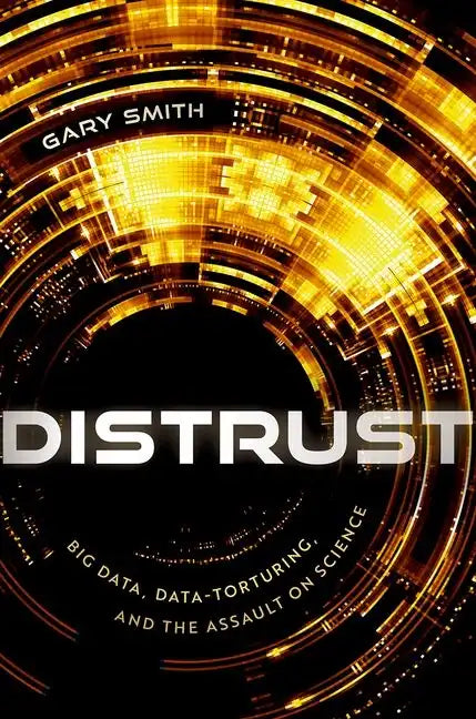 Distrust: Big Data, Data-Torturing, and the Assault on Science - Hardcover