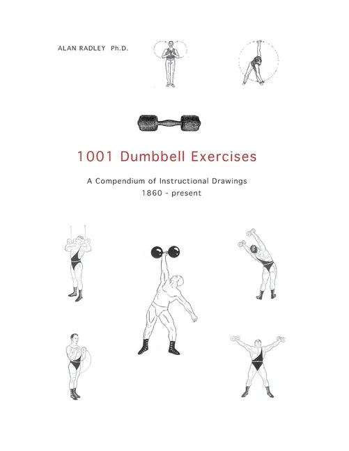 1001 Dumbbell Exercises: A Compendium of Instructional Drawings 1860- Present - Paperback