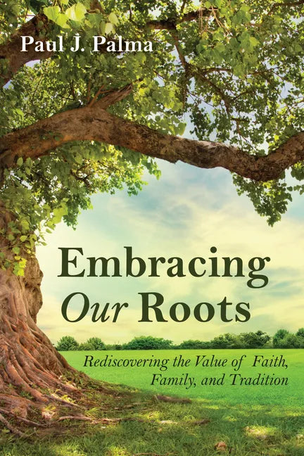 Embracing Our Roots: Rediscovering the Value of Faith, Family, and Tradition - Hardcover