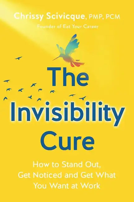 The Invisibility Cure: How to Stand Out, Get Noticed and Get What You Want at Work - Paperback