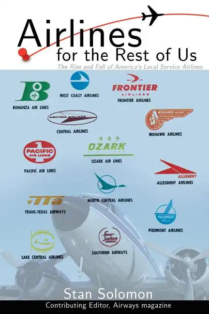 Airlines for the Rest of Us: The Rise and Fall of America's Local Service Airlines - Paperback