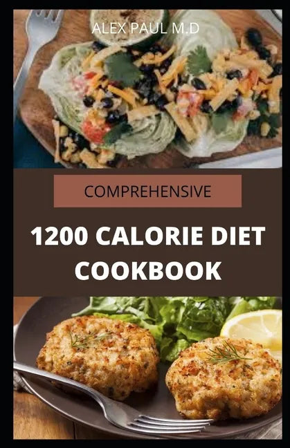 Comprehensive 1200 Calorie Diet Cookbook: Essential Guide Plus Quick and Easy Recipes for Delicious Low-fat Breakfasts, Lunches, Dinners, and Desserts - Paperback