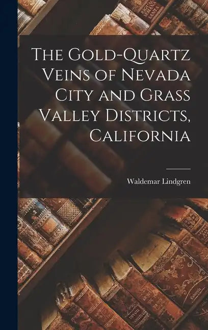 The Gold-Quartz Veins of Nevada City and Grass Valley Districts, California - Hardcover