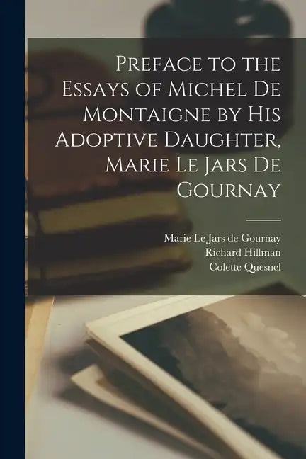 Preface to the Essays of Michel de Montaigne by his Adoptive Daughter, Marie Le Jars de Gournay - Paperback