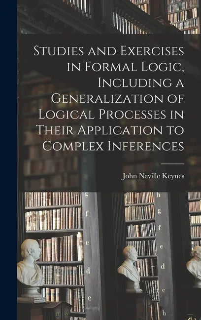 Studies and Exercises in Formal Logic, Including a Generalization of Logical Processes in Their Application to Complex Inferences - Hardcover